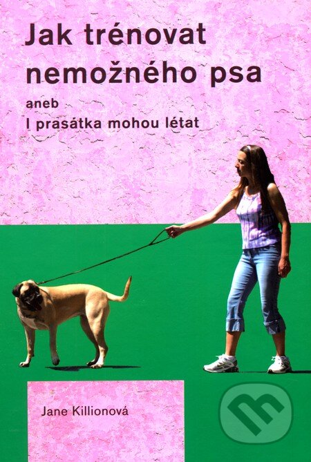 Kniha: Jak trénovat nemožného psa (Jane Killionová). Plot, 2012 Kniha: Jak trénovat nemožného psa (Jane Killionová). Plot, 2012