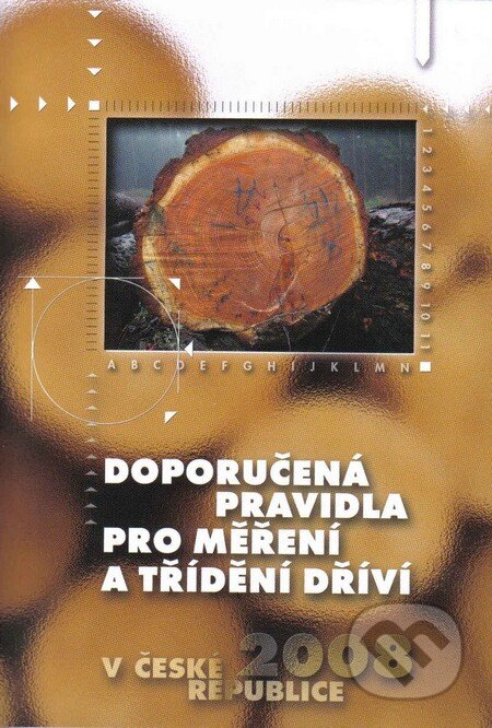 Kniha: Doporučená pravidla pro měření a třídění dříví v ČR 2008 (Lesnická práce). Lesnická práce, 2007 Kniha: Doporučená pravidla pro měření a třídění dříví v ČR 2008 (Lesnická práce). Lesnická práce, 2007