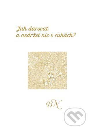 Kniha: Jak darovat a nedržet nic v rukách (Božena Neumannová). Powerprint, 2021 Kniha: Jak darovat a nedržet nic v rukách (Božena Neumannová). Powerprint, 2021