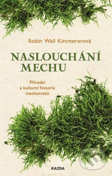 Kniha: Naslouchání mechu (Robin Wall Kimmerer). Nakladatelství KAZDA, 2021 Kniha: Naslouchání mechu (Robin Wall Kimmerer). Nakladatelství KAZDA, 2021