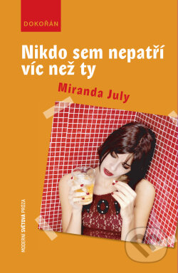 Kniha: Nikdo sem nepatří víc než ty (Miranda July). Dokořán, 2012 Kniha: Nikdo sem nepatří víc než ty (Miranda July). Dokořán, 2012