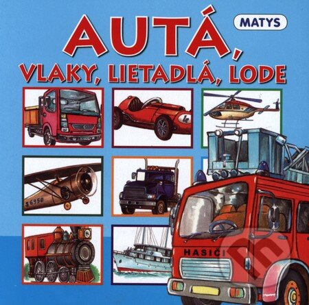 Kniha: Autá, vlaky, lietadlá, lode (Matys). Matys, 2011 Kniha: Autá, vlaky, lietadlá, lode (Matys). Matys, 2011