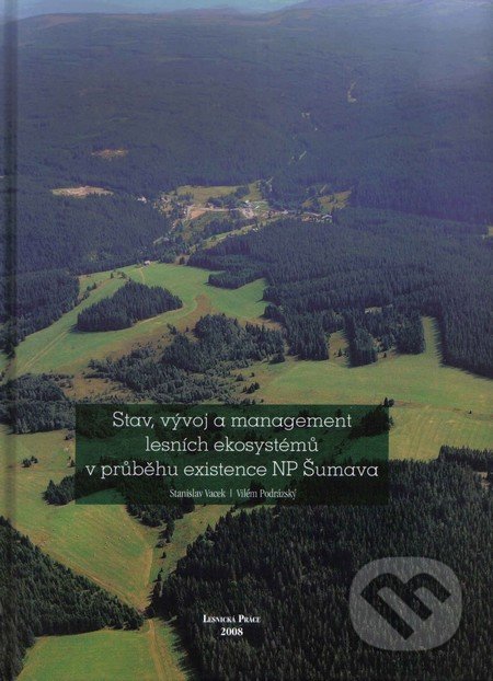 Stav, vývoj a management lesních ekosystémů v průběhu existence NP Šumava - Stanislav Vacek, Vilém Podrázský, Lesnická práce, 2008