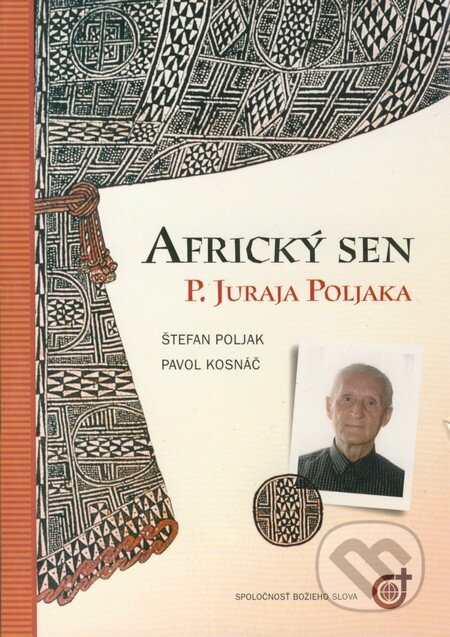 Kniha: Africký sen P. Juraja Poljaka (Pavol Kosnáč a Štefan Poljak). Spoločnosť Božieho Slova Kniha: Africký sen P. Juraja Poljaka (Pavol Kosnáč a Štefan Poljak). Spoločnosť Božieho Slova
