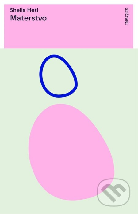 Kniha: Materstvo (Sheila Heti). Inaque, 2022 Kniha: Materstvo (Sheila Heti). Inaque, 2022