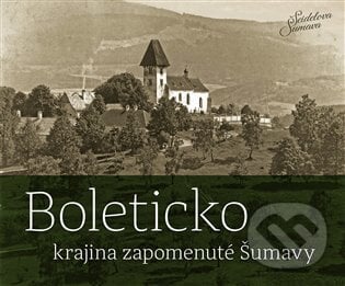 Boleticko - krajina zapomenuté Šumavy - Petr Hudičák, Zdena Mrázková, Jindřich Špinar, Českokrumlovský rozvojový fond, 2021