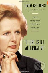 Kniha: There Is No Alternative: Why Margaret Thatcher Matters (Claire Berlinski). Basic Books, 2010 Kniha: There Is No Alternative: Why Margaret Thatcher Matters (Claire Berlinski). Basic Books, 2010