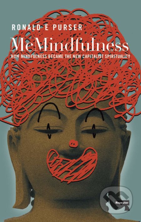 Kniha: McMindfulness (Ronald Purser). Repeater, 2019 Kniha: McMindfulness (Ronald Purser). Repeater, 2019