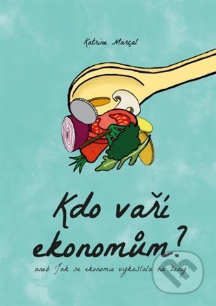 Kniha: Kdo vaří ekonomům (Kateřina Marçal). IDEA Družstevní nakladatelství, 2021 Kniha: Kdo vaří ekonomům (Kateřina Marçal). IDEA Družstevní nakladatelství, 2021
