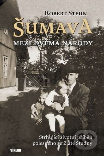 Kniha: Šumava Mezi dvěma národy (Robert Steun). Víkend, 2021 Kniha: Šumava Mezi dvěma národy (Robert Steun). Víkend, 2021