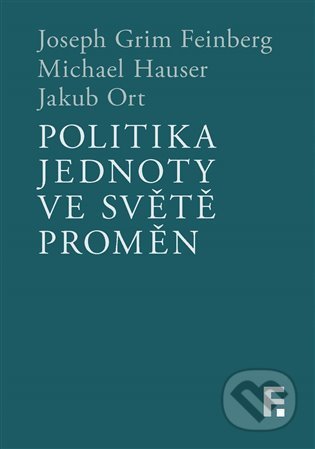 Kniha: Politika jednoty ve světě proměn (Jakub Ort, Joseph Grim Feinberg a Michael Hauser). Filosofia, 2021 Kniha: Politika jednoty ve světě proměn (Jakub Ort, Joseph Grim Feinberg a Michael Hauser). Filosofia, 2021
