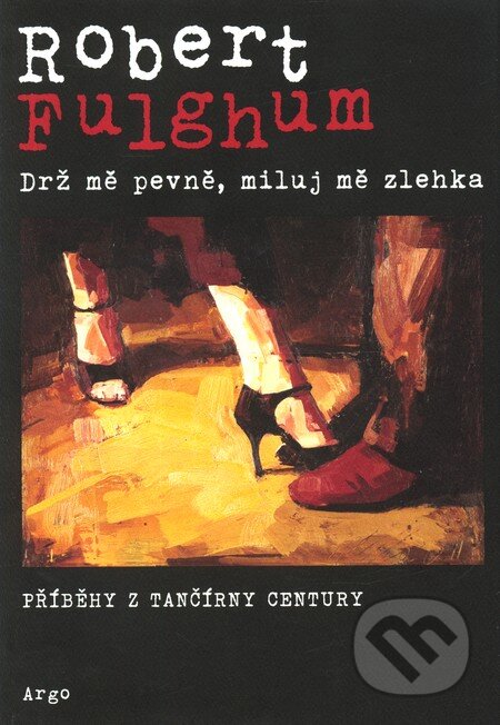 Kniha: Drž mě pevně, miluj mě zlehka (Robert Fulghum). Argo, 2011 Kniha: Drž mě pevně, miluj mě zlehka (Robert Fulghum). Argo, 2011