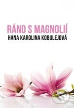 Ráno s magnolií - Hana Karolina Kobulejová, Plot, 2011
