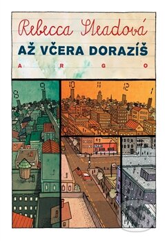 Kniha: Až včera dorazíš (Rebecca Stead). Argo, 2011 Kniha: Až včera dorazíš (Rebecca Stead). Argo, 2011