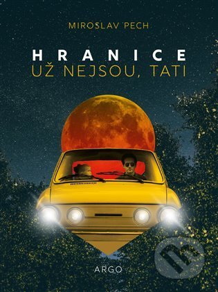 Kniha: Hranice už nejsou, tati (Miroslav Pech). Argo, 2021 Kniha: Hranice už nejsou, tati (Miroslav Pech). Argo, 2021