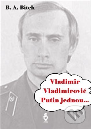 Kniha: Vladimir Vladimirovič Putin jednou.... (B.A. Bitch). Štengl Petr, 2021 Kniha: Vladimir Vladimirovič Putin jednou.... (B.A. Bitch). Štengl Petr, 2021