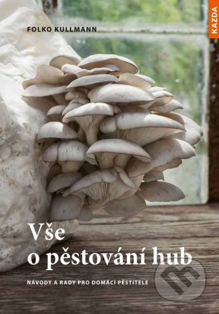 Kniha: Vše o pěstování hub - Návody a rady pro domácí pěstitele (Folko Kullmann). Nakladatelství KAZDA, 2021 Kniha: Vše o pěstování hub - Návody a rady pro domácí pěstitele (Folko Kullmann). Nakladatelství KAZDA, 2021