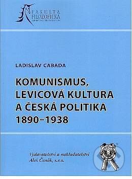 Kniha: Komunismus, levicová kultura a česká politika 1890-1938 (Ladislav Cabada). Aleš Čeněk, 2005 Kniha: Komunismus, levicová kultura a česká politika 1890-1938 (Ladislav Cabada). Aleš Čeněk, 2005