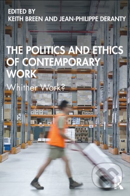 Politics and Ethics of Contemporary Work - Keith Breen, Jean-Philippe Deranty, Routledge, 2021