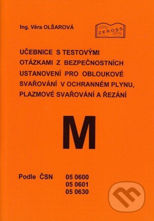 Učebnice s testovými otázkami z bezpečnostních ustanovení pro obloukové svařování v ochranném plynu, - Věra Olšarová, ZEROSS, 2014