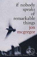 If Nobody Speaks of Remarkable Things - Jon McGregor, Bloomsbury, 2003