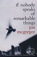 Kniha: If Nobody Speaks of Remarkable Things (Jon McGregor). Bloomsbury, 2003 Kniha: If Nobody Speaks of Remarkable Things (Jon McGregor). Bloomsbury, 2003