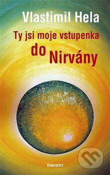 Kniha: Ty jsi moje vstupenka do nirvány (Vlastimil Hela). Eminent, 2011 Kniha: Ty jsi moje vstupenka do nirvány (Vlastimil Hela). Eminent, 2011