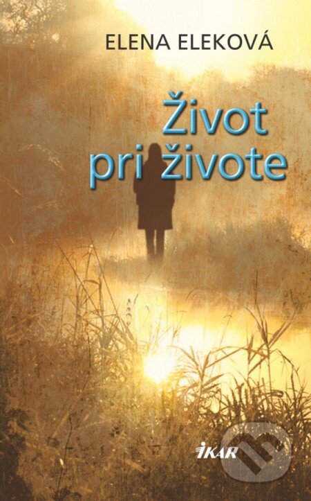 Kniha: Život pri živote (Elena Eleková). Ikar, 2011 Kniha: Život pri živote (Elena Eleková). Ikar, 2011