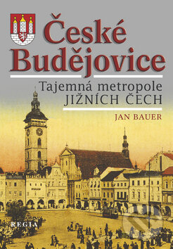 Kniha: České Budějovice - Tajemná metropole jižních Čech (Jan Bauer). Regia, 2011 Kniha: České Budějovice - Tajemná metropole jižních Čech (Jan Bauer). Regia, 2011
