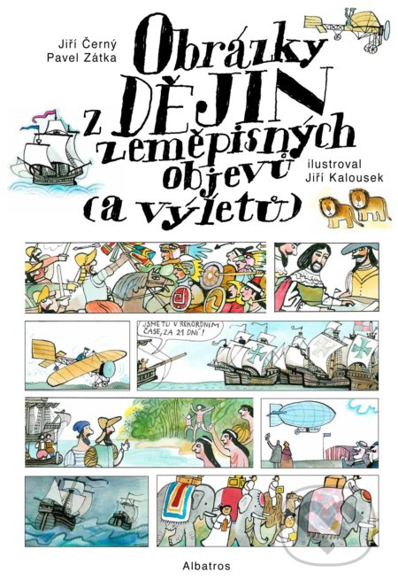 Kniha: Obrázky z dějin zeměpisných objevů (a výletů) (Jiří Černý a Pavel Zátka). Albatros CZ, 2021 Kniha: Obrázky z dějin zeměpisných objevů (a výletů) (Jiří Černý a Pavel Zátka). Albatros CZ, 2021