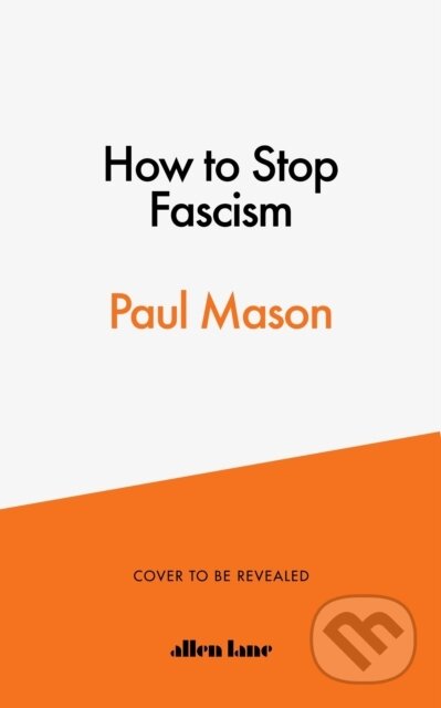Kniha: How to Stop Fascism : History, Ideology, Resistance (Paul Mason). Penguin Books, 2021 Kniha: How to Stop Fascism : History, Ideology, Resistance (Paul Mason). Penguin Books, 2021