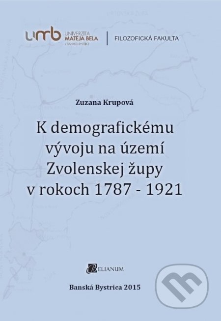 Kniha: K demografickému vývoju na území Zvolenskej župy v rokoch 1787 - 1921 (Zuzana Krupová). Belianum, 2015 Kniha: K demografickému vývoju na území Zvolenskej župy v rokoch 1787 - 1921 (Zuzana Krupová). Belianum, 2015