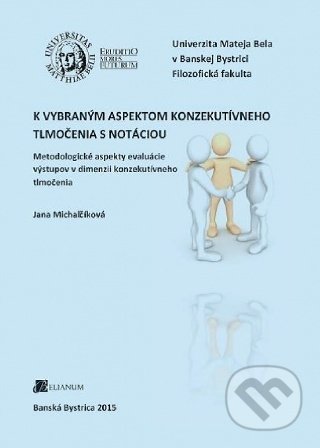 Kniha: K vybraným aspektom konzekutívneho tlmočenia s notáciou (Jana Michalčíková). Belianum, 2015 Kniha: K vybraným aspektom konzekutívneho tlmočenia s notáciou (Jana Michalčíková). Belianum, 2015