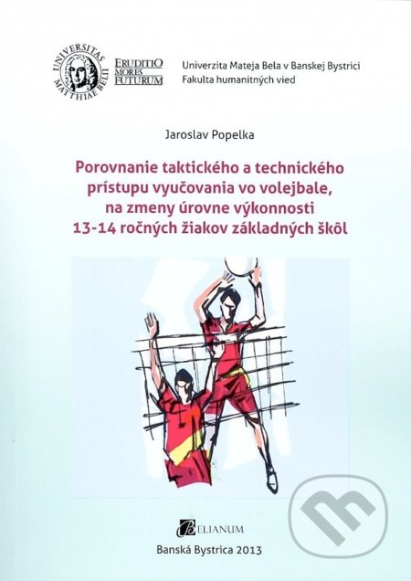 Kniha: Porovnanie taktického a technického prístupu vyučovania vo volejbale, na zmeny úrovne výkonnosti 13- (Jaroslav Popelka). Belianum, 2013 Kniha: Porovnanie taktického a technického prístupu vyučovania vo volejbale, na zmeny úrovne výkonnosti 13- (Jaroslav Popelka). Belianum, 2013