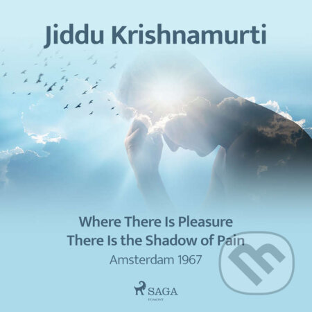 Audiokniha: Where There Is Pleasure There Is the Shadow of Pain – Amsterdam 1967 (EN) (Jiddu Krishnamurti). Saga Egmont, 2021 Audiokniha: Where There Is Pleasure There Is the Shadow of Pain – Amsterdam 1967 (EN) (Jiddu Krishnamurti). Saga Egmont, 2021