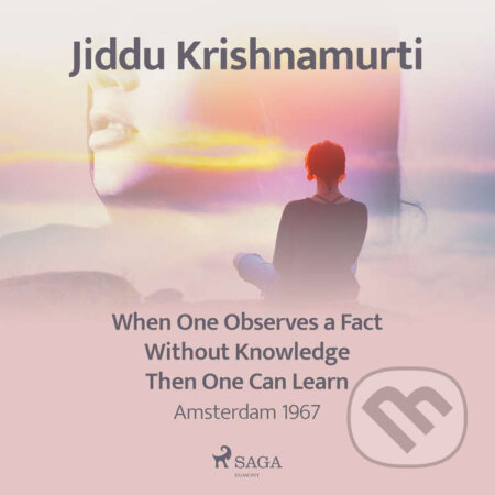 Audiokniha: When One Observes a Fact Without Knowledge Then One Can Learn – Amsterdam 1967 (EN) (Jiddu Krishnamurti). Saga Egmont, 2021 Audiokniha: When One Observes a Fact Without Knowledge Then One Can Learn – Amsterdam 1967 (EN) (Jiddu Krishnamurti). Saga Egmont, 2021