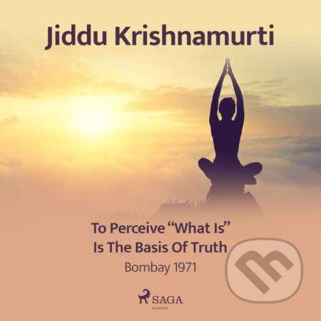 Audiokniha: To Perceive "What Is" Is the Basis of Truth – Bombay 1971 (EN) (Jiddu Krishnamurti). Saga Egmont, 2021 Audiokniha: To Perceive "What Is" Is the Basis of Truth – Bombay 1971 (EN) (Jiddu Krishnamurti). Saga Egmont, 2021