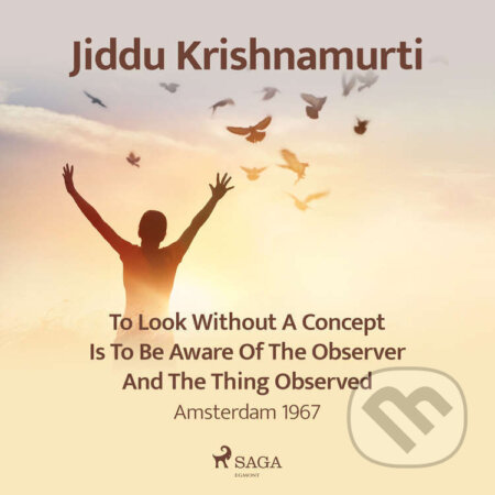 Audiokniha: To Look Without a Concept Is to Be Aware of the Observer and the Thing Observed – Amsterdam 1967 (EN) (Jiddu Krishnamurti). Saga Egmont, 2021 Audiokniha: To Look Without a Concept Is to Be Aware of the Observer and the Thing Observed – Amsterdam 1967 (EN) (Jiddu Krishnamurti). Saga Egmont, 2021