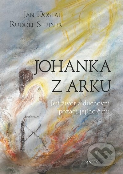 Kniha: Johanka z Arku (Jan Dostal a Rudolf Steiner). Franesa, 2021 Kniha: Johanka z Arku (Jan Dostal a Rudolf Steiner). Franesa, 2021