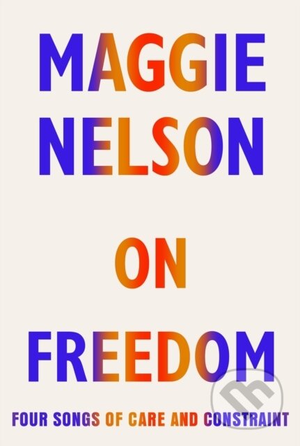 E-kniha: On Freedom (Maggie Nelson). Random House, 2021 E-kniha: On Freedom (Maggie Nelson). Random House, 2021