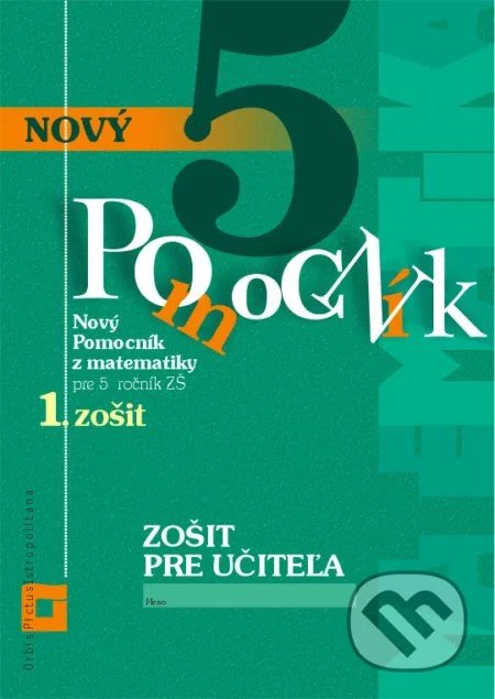 Kniha: Nový pomocník z matematiky 5 pre 5. ročník ZŠ - 1. časť (zošit pre učiteľa) (Iveta Kohanová a Martina Totkovičová). Orbis Pictus Istropolitana Kniha: Nový pomocník z matematiky 5 pre 5. ročník ZŠ - 1. časť (zošit pre učiteľa) (Iveta Kohanová a Martina Totkovičová). Orbis Pictus Istropolitana