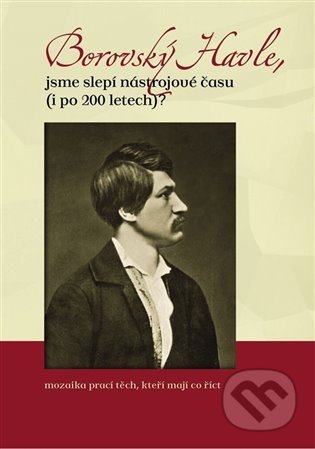 Kniha: Borovský Havle, jsme slepí nástrojové času (i po 200 letech)? (Hana Tonaová, Jakub Janáček, Martina Brychtová a Ondřej Neubauer). Tváře, 2021 Kniha: Borovský Havle, jsme slepí nástrojové času (i po 200 letech)? (Hana Tonaová, Jakub Janáček, Martina Brychtová a Ondřej Neubauer). Tváře, 2021