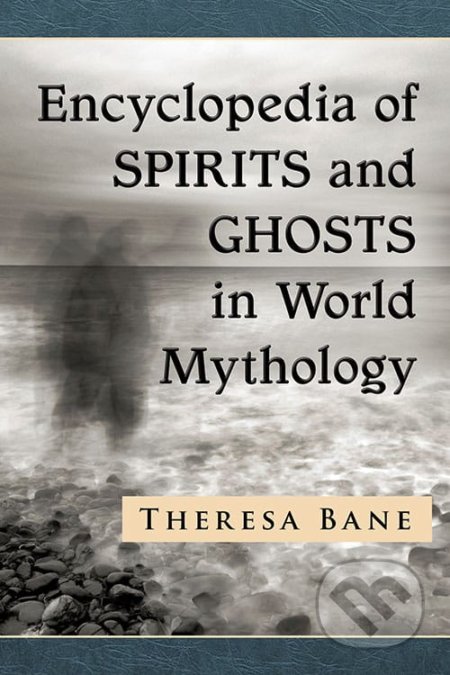 Encyclopedia of Spirits and Ghosts in World Mythology - Theresa Bane, McFarland, 2016