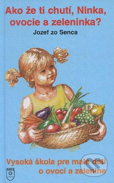 Kniha: Ako že ti chutí, Ninka, ovocie a zeleninka? (Jozef zo Senca). SLNCE, 1998 Kniha: Ako že ti chutí, Ninka, ovocie a zeleninka? (Jozef zo Senca). SLNCE, 1998