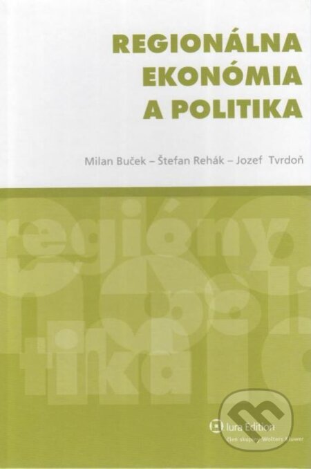 Regionálna ekonómia a politika - Milan Buček, Štefan Rehák, Jozef Tvrdoň, Wolters Kluwer (Iura Edition), 2010