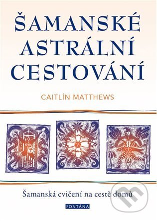 Kniha: Šamanské astrální cestování (Caitlin Matthews). Fontána, 2021 Kniha: Šamanské astrální cestování (Caitlin Matthews). Fontána, 2021