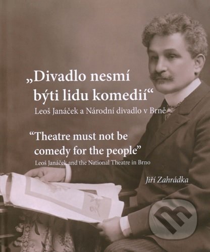 Kniha: Divadlo nesmí býti lidu komedií. Leoš Janáček a Národní divadlo v Brně (Jiří Zahrádka). Moravské zemské muzeum, 2018 Kniha: Divadlo nesmí býti lidu komedií. Leoš Janáček a Národní divadlo v Brně (Jiří Zahrádka). Moravské zemské muzeum, 2018