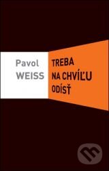 Kniha: Treba na chvíľu odísť (Pavol Weiss). Slovart, 2011 Kniha: Treba na chvíľu odísť (Pavol Weiss). Slovart, 2011