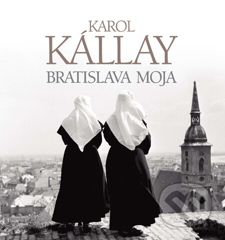 Kniha: Bratislava moja (Karol Kállay). Slovart, 2011 Kniha: Bratislava moja (Karol Kállay). Slovart, 2011