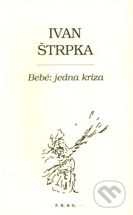 Kniha: Bebé: jedna kríza (Ivan Štrpka). F. R. & G. Kniha: Bebé: jedna kríza (Ivan Štrpka). F. R. & G.